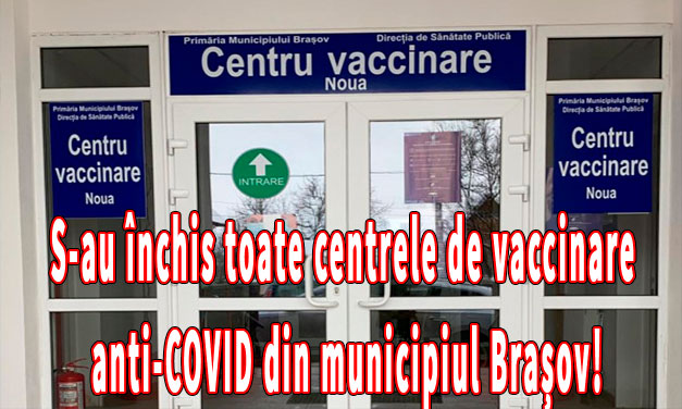 S-au închis toate centrele de vaccinare anti-COVID din municipiul Brașov!